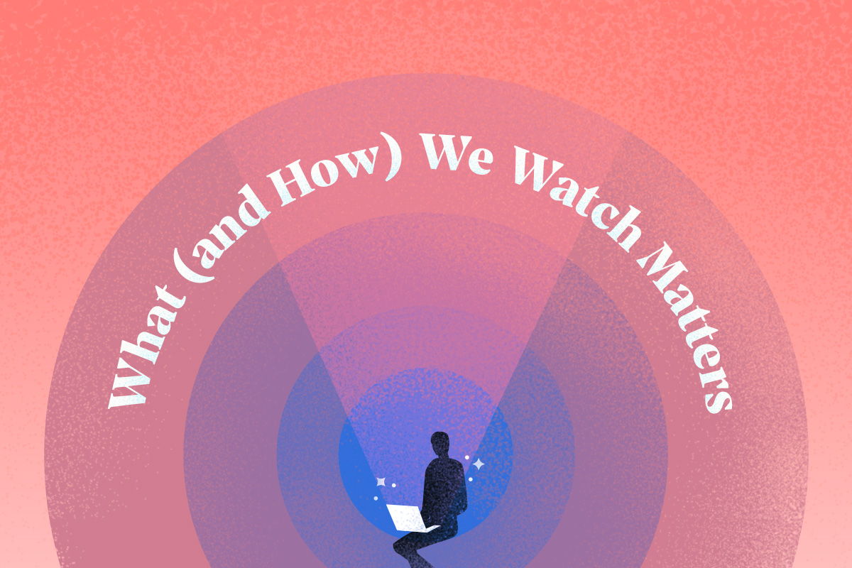 What (and How) We Watch Matters