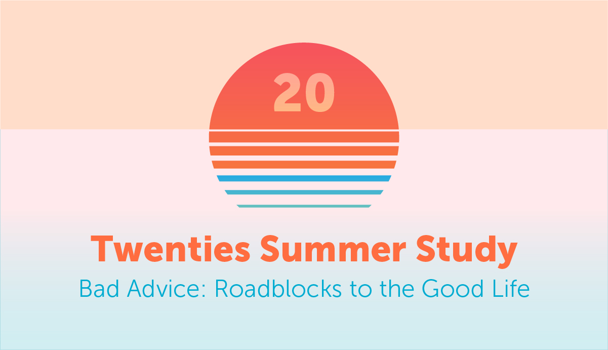 Twenties Summer Study Bad Advice: Roadblocks to the Good Life